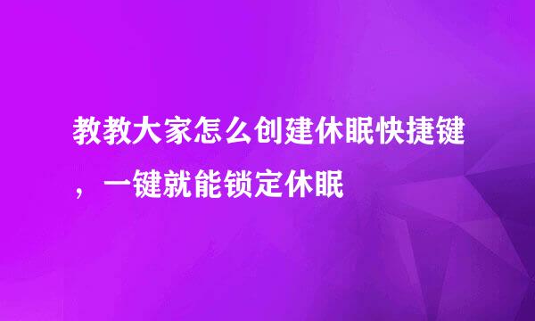 教教大家怎么创建休眠快捷键，一键就能锁定休眠