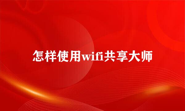 怎样使用wifi共享大师