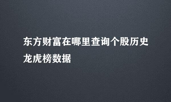 东方财富在哪里查询个股历史龙虎榜数据
