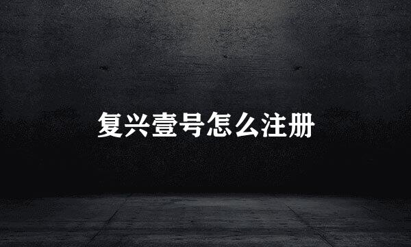 复兴壹号怎么注册