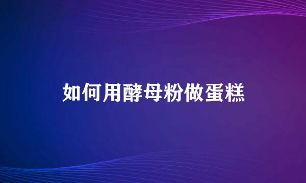 如何用酵母粉做蛋糕