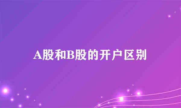 A股和B股的开户区别