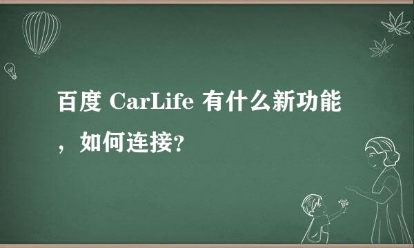 百度 CarLife 有什么新功能,如何连接?