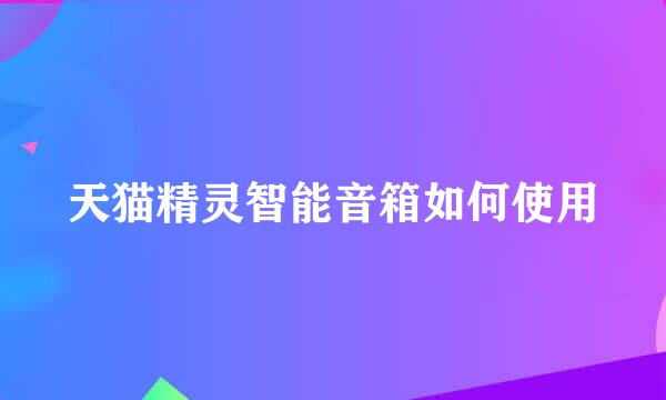 天猫精灵智能音箱如何使用