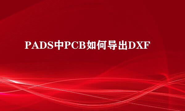 PADS中PCB如何导出DXF