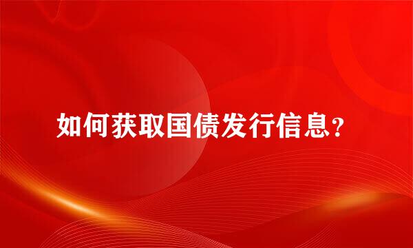 如何获取国债发行信息？
