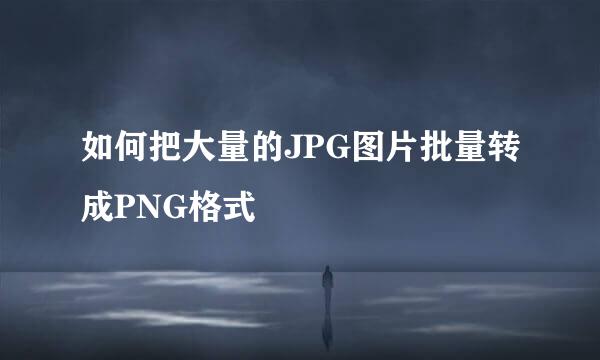 如何把大量的JPG图片批量转成PNG格式