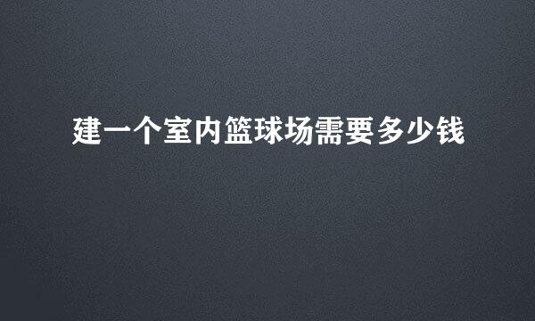 建一个室内篮球场需要多少钱