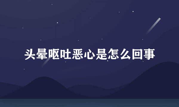 头晕呕吐恶心是怎么回事