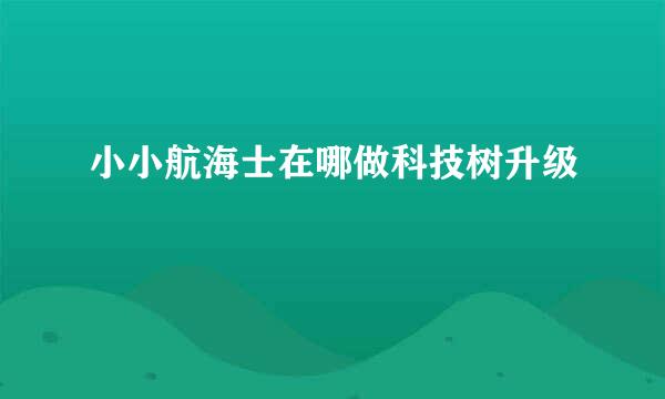 小小航海士在哪做科技树升级