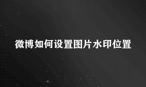 微博如何设置图片水印位置