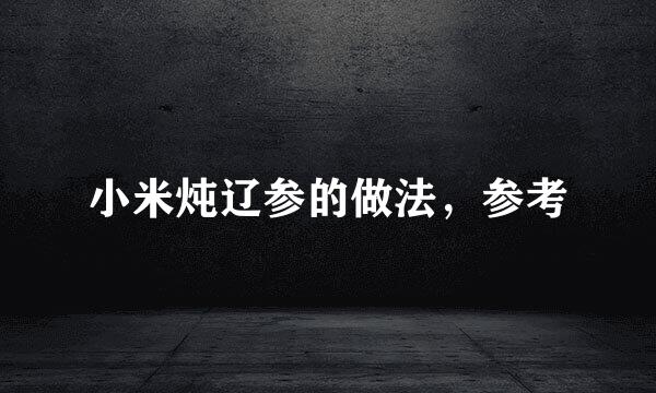 小米炖辽参的做法，参考