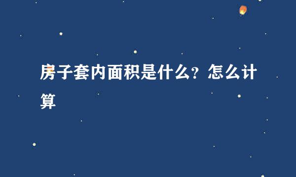 房子套内面积是什么？怎么计算