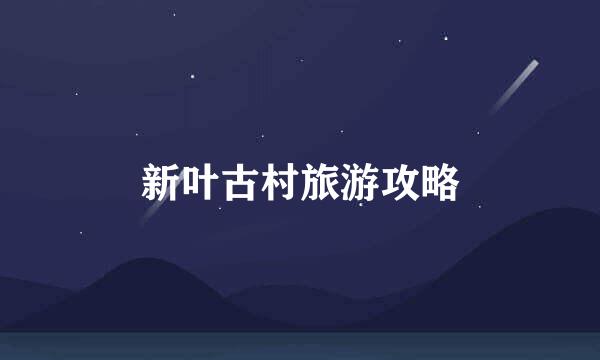 新叶古村旅游攻略