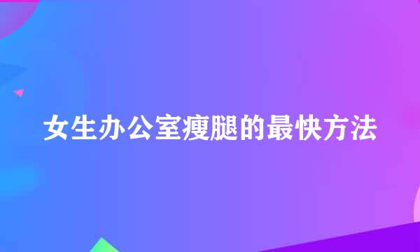 女生办公室瘦腿的最快方法