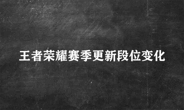 王者荣耀赛季更新段位变化