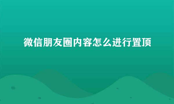 微信朋友圈内容怎么进行置顶