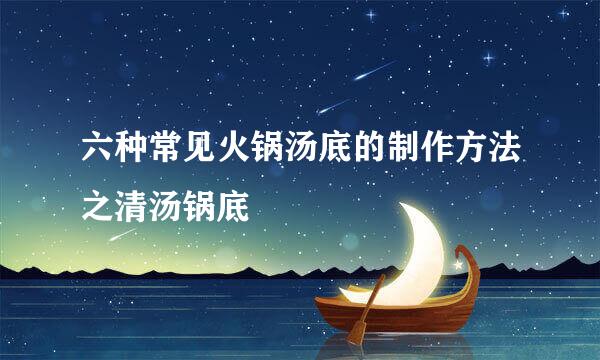 六种常见火锅汤底的制作方法之清汤锅底