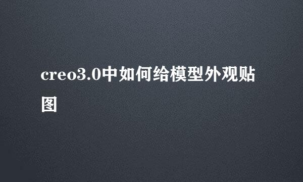creo3.0中如何给模型外观贴图