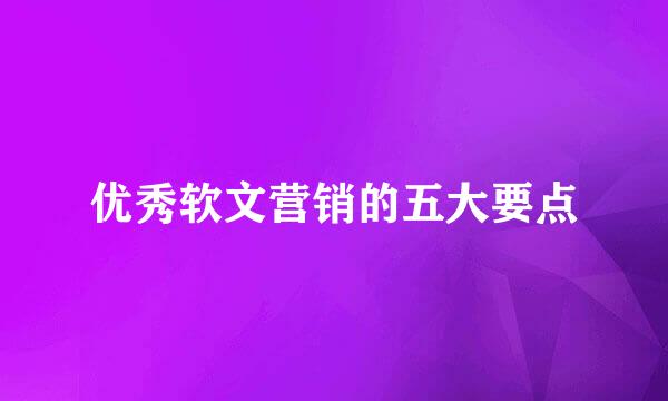 优秀软文营销的五大要点