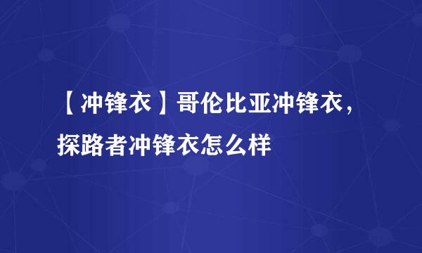 【冲锋衣】哥伦比亚冲锋衣，探路者冲锋衣怎么样