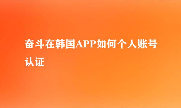 奋斗在韩国APP如何个人账号认证