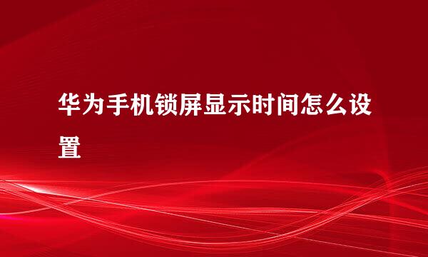 华为手机锁屏显示时间怎么设置