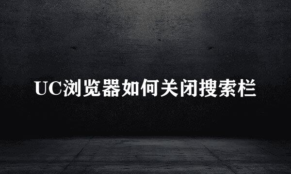 UC浏览器如何关闭搜索栏