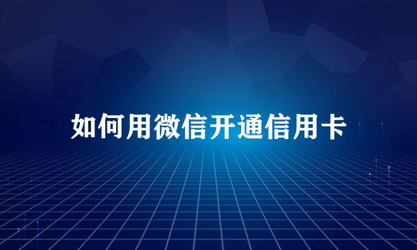 如何用微信开通信用卡