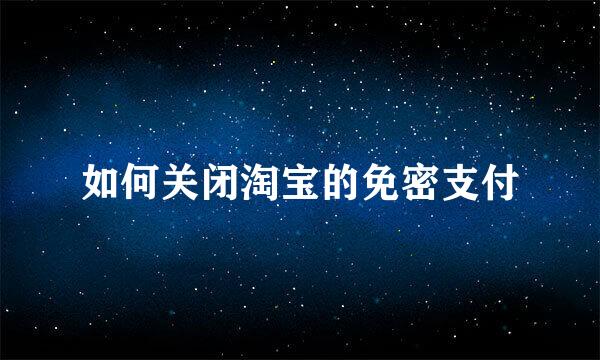 如何关闭淘宝的免密支付
