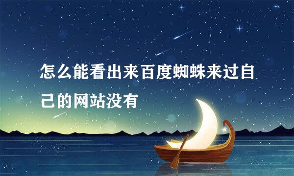 怎么能看出来百度蜘蛛来过自己的网站没有