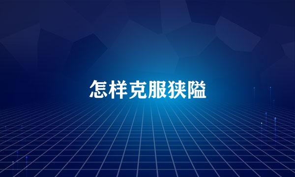 怎样克服狭隘