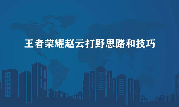 王者荣耀赵云打野思路和技巧