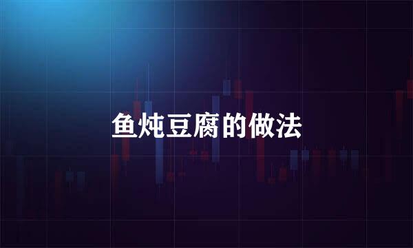 鱼炖豆腐的做法