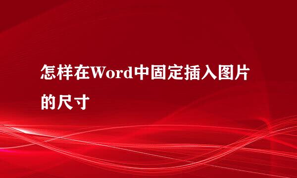 怎样在Word中固定插入图片的尺寸