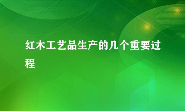 红木工艺品生产的几个重要过程