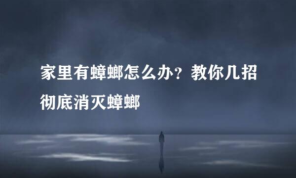 家里有蟑螂怎么办?教你几招彻底消灭蟑螂