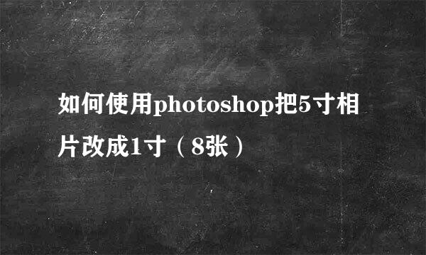 如何使用photoshop把5寸相片改成1寸(8张)