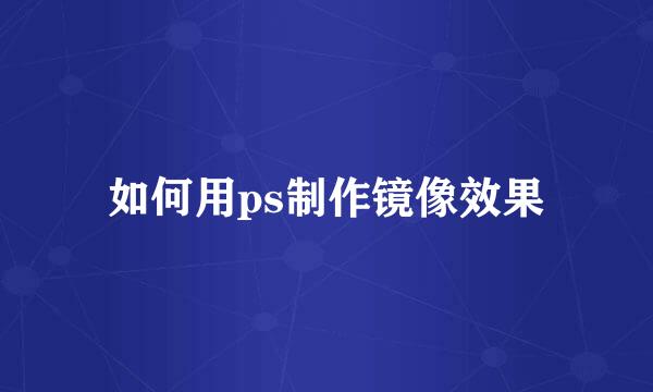 如何用ps制作镜像效果