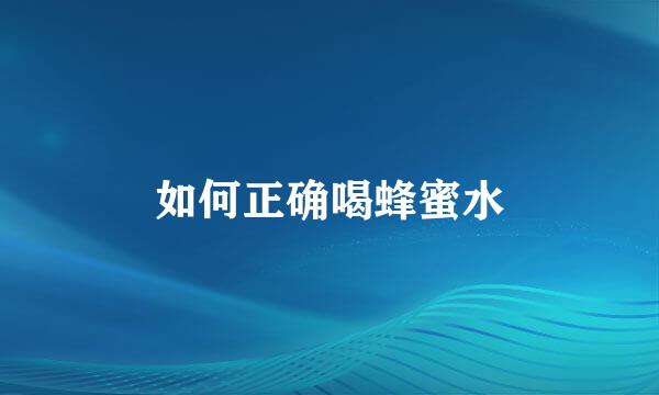 如何正确喝蜂蜜水