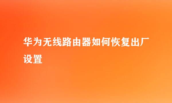 华为无线路由器如何恢复出厂设置