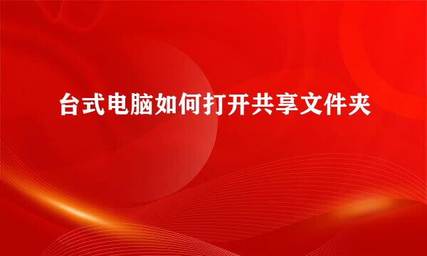 台式电脑如何打开共享文件夹