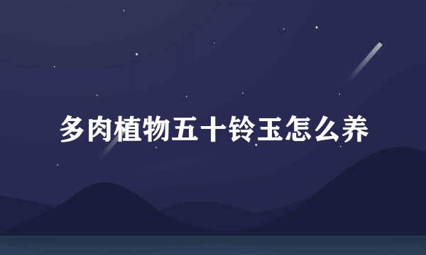 多肉植物五十铃玉怎么养