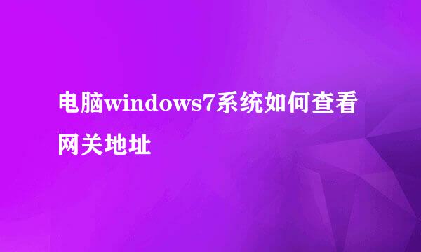 电脑windows7系统如何查看网关地址