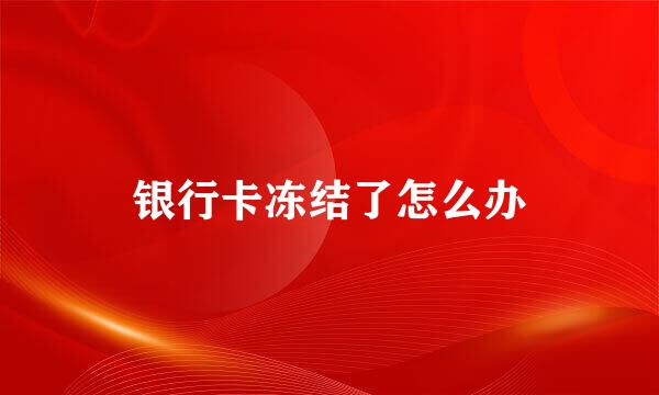 银行卡冻结了怎么办