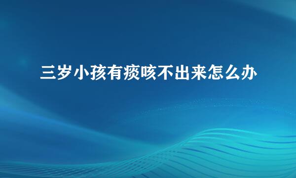 三岁小孩有痰咳不出来怎么办