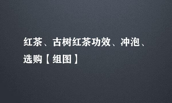 红茶、古树红茶功效、冲泡、选购【组图】