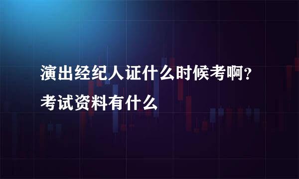 演出经纪人证什么时候考啊？考试资料有什么