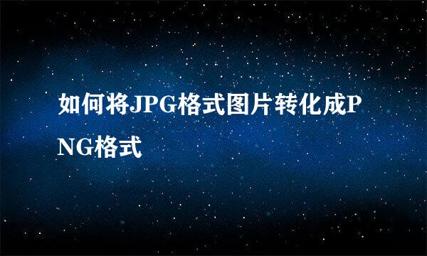 如何将JPG格式图片转化成PNG格式