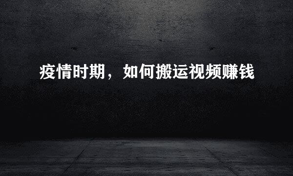 疫情时期，如何搬运视频赚钱